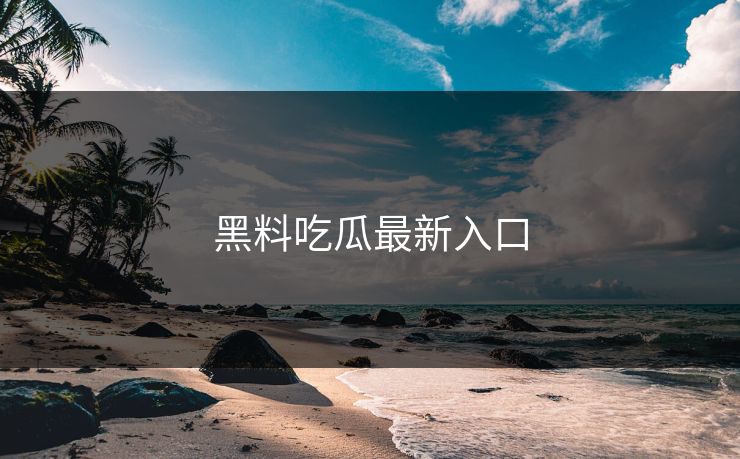 黑料吃瓜最新入口