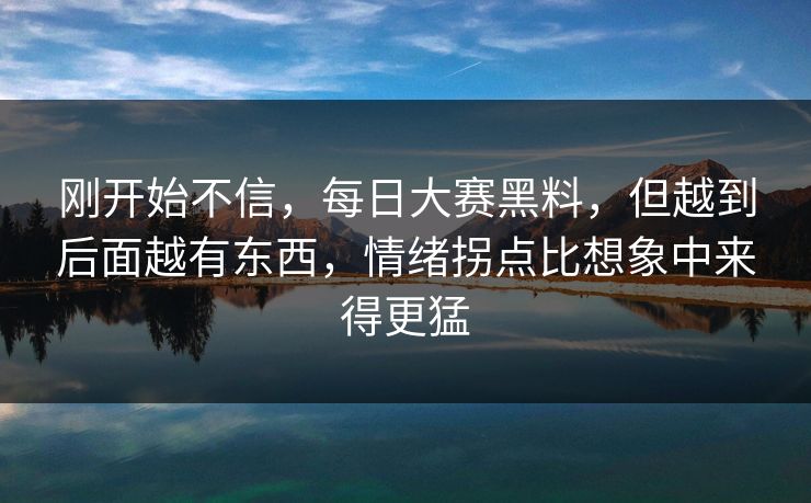 刚开始不信,每日大赛黑料,但越到后面越有东西,情绪拐点比想象中来得更猛 刚开始不信,每日大赛黑料,但越到后面越有东西,情绪拐点比想象中来得更猛