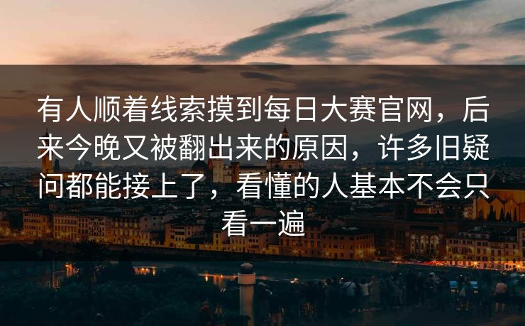 有人顺着线索摸到每日大赛官网，后来今晚又被翻出来的原因，许多旧疑问都能接上了，看懂的人基本不会只看一遍