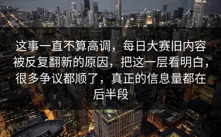 这事一直不算高调，每日大赛旧内容被反复翻新的原因，把这一层看明白，很多争议都顺了，真正的信息量都在后半段