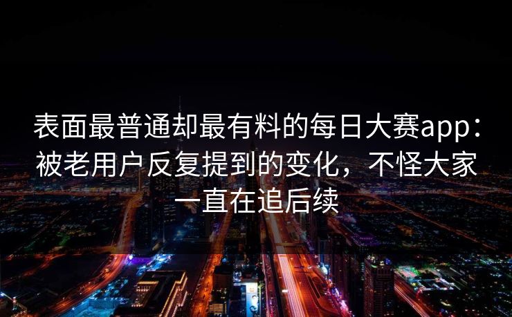 表面最普通却最有料的每日大赛app：被老用户反复提到的变化，不怪大家一直在追后续