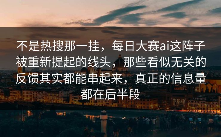 不是热搜那一挂，每日大赛ai这阵子被重新提起的线头，那些看似无关的反馈其实都能串起来，真正的信息量都在后半段