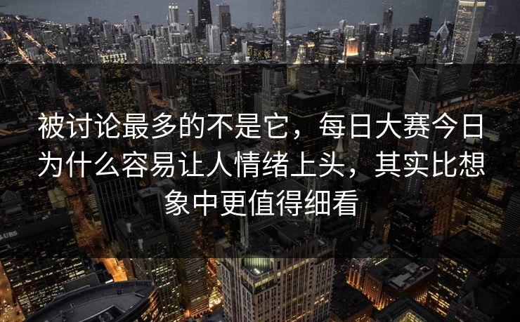 被讨论最多的不是它，每日大赛今日为什么容易让人情绪上头，其实比想象中更值得细看