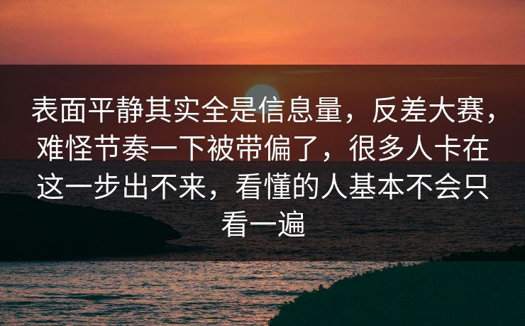 表面平静其实全是信息量,反差大赛,难怪节奏一下被带偏了,很多人卡在这一步出不来,看懂的人基本不会只看一遍 表面平静其实全是信息量,反差大赛,难怪节奏一下被带偏了,很多人卡在这一步出不来,看懂的人基本不会只看一遍