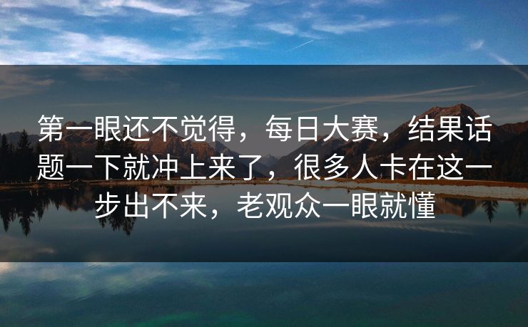 第一眼还不觉得，每日大赛，结果话题一下就冲上来了，很多人卡在这一步出不来，老观众一眼就懂