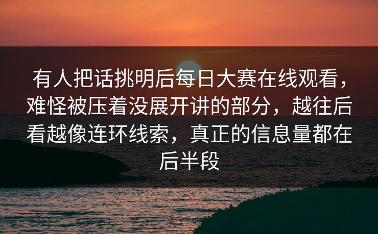 有人把话挑明后每日大赛在线观看,难怪被压着没展开讲的部分,越往后看越像连环线索,真正的信息量都在后半段 有人把话挑明后每日大赛在线观看,难怪被压着没展开讲的部分,越往后看越像连环线索,真正的信息量都在后半段