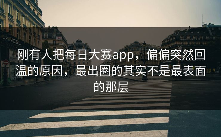 刚有人把每日大赛app,偏偏突然回温的原因,最出圈的其实不是最表面的那层 刚有人把每日大赛app,偏偏突然回温的原因,最出圈的其实不是最表面的那层