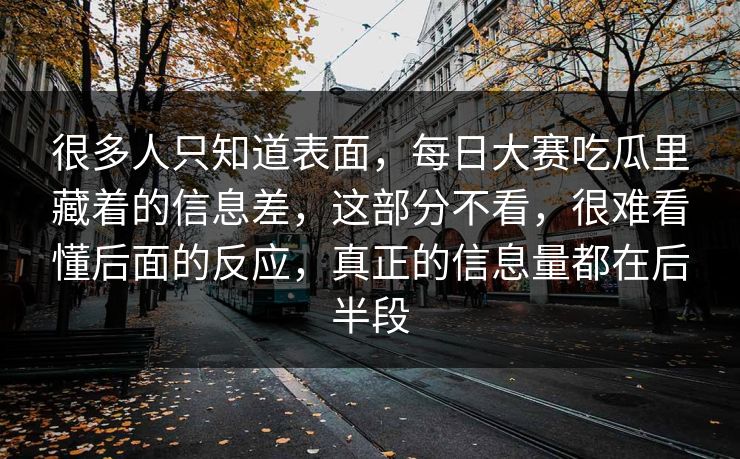 很多人只知道表面,每日大赛吃瓜里藏着的信息差,这部分不看,很难看懂后面的反应,真正的信息量都在后半段 很多人只知道表面,每日大赛吃瓜里藏着的信息差,这部分不看,很难看懂后面的反应,真正的信息量都在后半段