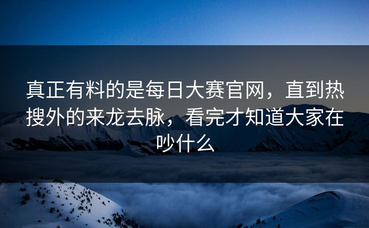 真正有料的是每日大赛官网,直到热搜外的来龙去脉,看完才知道大家在吵什么 真正有料的是每日大赛官网,直到热搜外的来龙去脉,看完才知道大家在吵什么