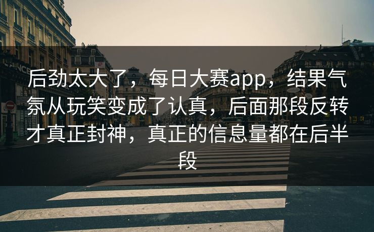 后劲太大了,每日大赛app,结果气氛从玩笑变成了认真,后面那段反转才真正封神,真正的信息量都在后半段 后劲太大了,每日大赛app,结果气氛从玩笑变成了认真,后面那段反转才真正封神,真正的信息量都在后半段