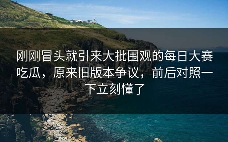 刚刚冒头就引来大批围观的每日大赛吃瓜，原来旧版本争议，前后对照一下立刻懂了