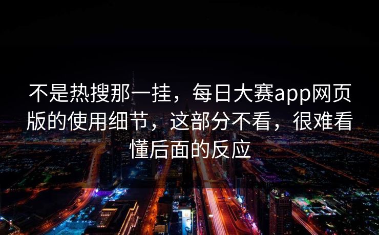 不是热搜那一挂，每日大赛app网页版的使用细节，这部分不看，很难看懂后面的反应